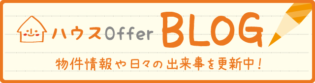 ハウスOffer BLOG 物件情報や日々の出来事を更新中！